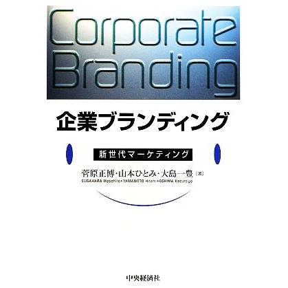 企業ブランディング 新世代マーケティング／菅原正博，山本ひとみ，大島一豊