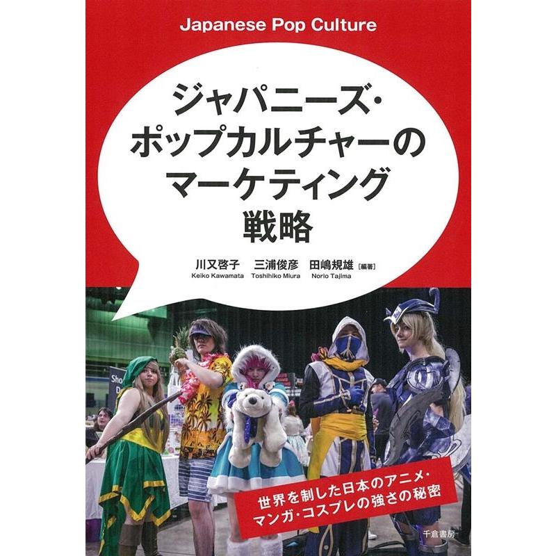 ジャパニーズ・ポップカルチャーのマーケティング戦略 世界を制した日本のアニメ・マンガ・コスプレの強さの秘密