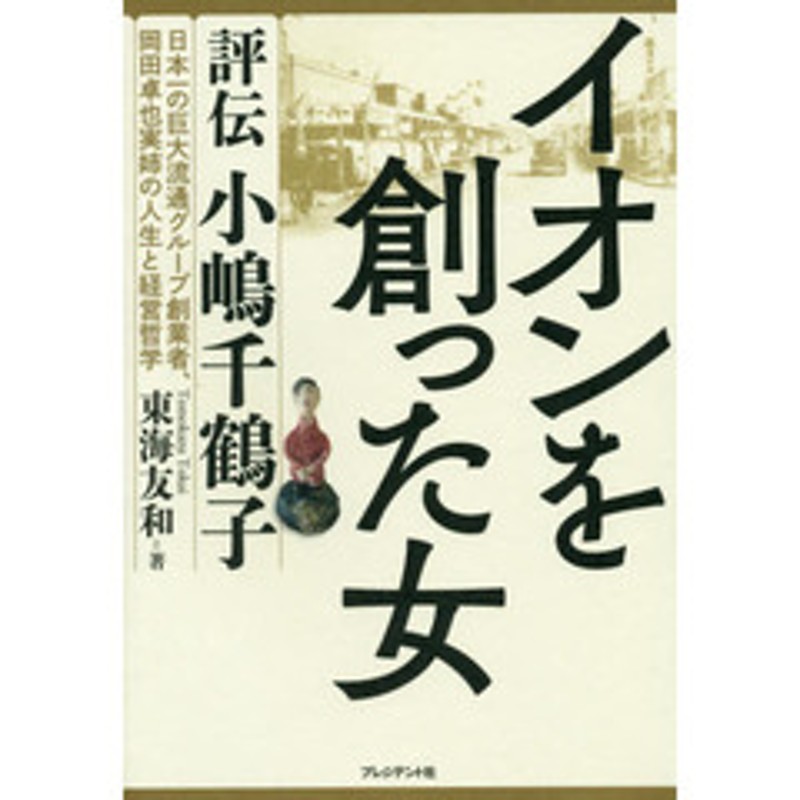 イオンを創った女 評伝小嶋千鶴子 日本一の巨大流通グループ創業者