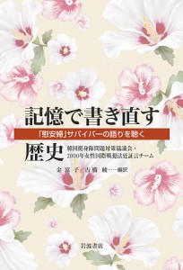 記憶で書き直す歴史 「慰安婦」サバイバーの語りを聴く 韓国挺身隊問題対策協議会・２０００年女性国際戦犯法廷証言チーム 金富子