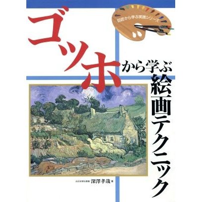 ゴッホから学ぶ絵画テクニック 巨匠から学ぶ実践シリーズ／深沢孝哉