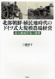 北部朝鮮・植民地時代のドイツ式大規模農場経営 蘭谷機械農場の挑戦 三浦洋子