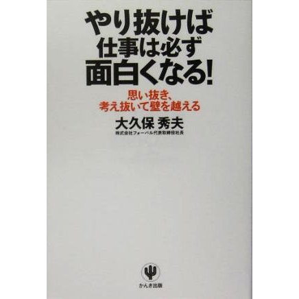 やり抜けば仕事は必ず面白くなる！ 思い抜き、考え抜いて壁を越える／大久保秀夫(著者)