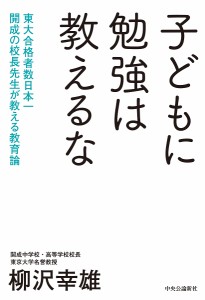 子どもに勉強は教えるな 東大合格者数日本一開成の校長先生が教える教育論 柳沢幸雄