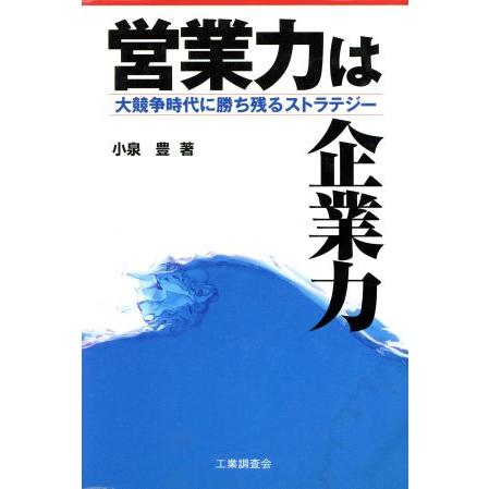 営業力は企業力 大競争時代に勝ち残るストラテジー／小泉豊(著者)