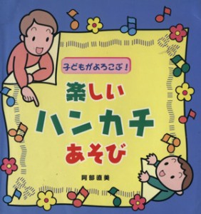  子どもがよろこぶ！楽しいハンカチあそび／阿部直美(著者)