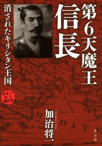  第６天魔王　信長 消されたキリシタン王国／加治将一(著者)