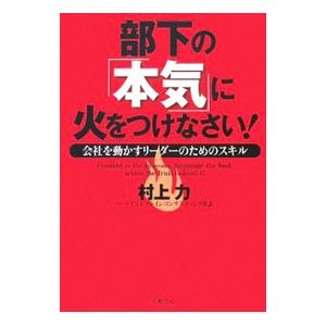 部下の「本気」に火をつけなさい！／村上力