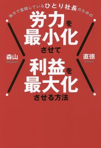 地方で奮闘しているひとり社長のための労力を最小化させて利益を最大化させる方法 森山直徳