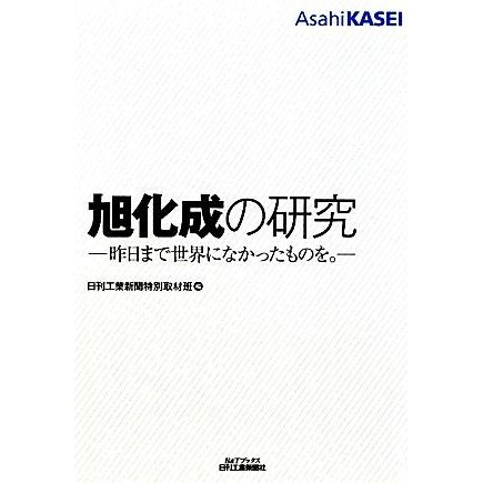 旭化成の研究 昨日まで世界になかったものを。 Ｂ＆Ｔブックス／日刊工業新聞特別取材班