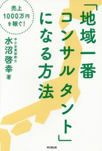 「地域一番コンサルタント」になる方法 売上1000万円を稼ぐ! 水沼啓幸