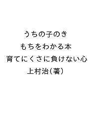 うちの子のきもちをわかる本 育てにくさに負けない心 上村治