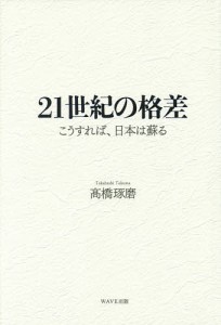 21世紀の格差 こうすれば、日本は蘇る 高橋琢磨