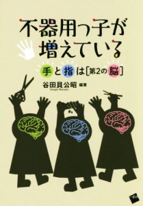  不器用っ子が増えている　手と指は「第２の脳」／谷田貝公昭(著者)