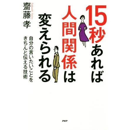 １５秒あれば人間関係は変えられる 自分の言いたいことをきちんと伝える技術／齋藤孝(著者)