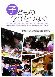  子どもの学びをつなぐ 幼稚園・小学校の教師で作った接続期カリキュラム／お茶の水女子大学附属幼稚園小学校(著者)