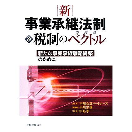 新　事業承継法制＆税制のベクトル 新たな事業承継戦略構築のために／平川会計パートナーズ，平川忠雄，中島孝一