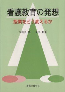  看護教育の発想 授業をどう変えるか／宇佐美寛(著者),米田和美(著者)