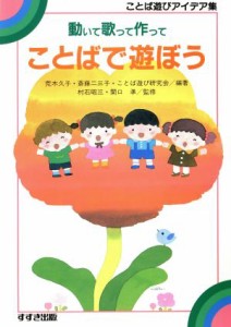  動いて歌って作って　ことばで遊ぼう ことば遊びアイデア集／荒木久子(著者),斎藤二三子(著者),ことば遊び研究会(著者)