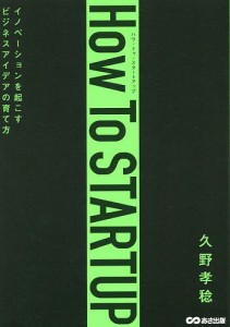 How To STARTUP イノベーションを起こすビジネスアイデアの育て方 久野孝稔