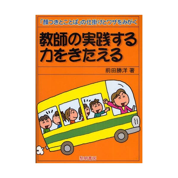 教師の実践する力をきたえる 顔つきとことば の仕掛けとワザをみがく