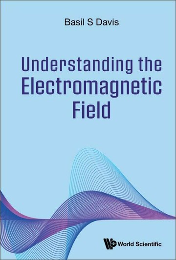 Understanding the Electromagnetic Field  Basil S Davis 2023 World Scientific