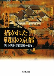  描かれた戦国の京都 洛中洛外図屏風を読む／小島道裕