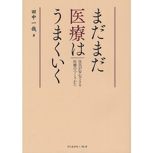 まだまだ医療はうまくいく 住民が安心できる医療のつくりかた 田中一哉 著