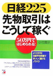  日経２２５　先物取引はこうして稼ぐ ５０万円ではじめられる！ アスカ・ビジネス／小竹貫示