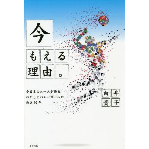 今もえる理由 全日本のエースが語る,わたしとバレーボールの熱き50年 白井貴子 ,山崎玲