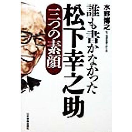 誰も書かなかった松下幸之助　三つの素顔 三つの素顔／水野博之(著者)