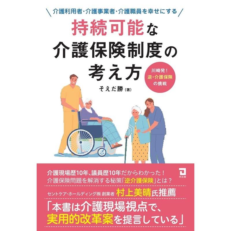 持続可能な介護保険制度の考え方 介護利用者・介護事業者・介護職員を幸せにする 川崎発 逆・介護保険の挑戦