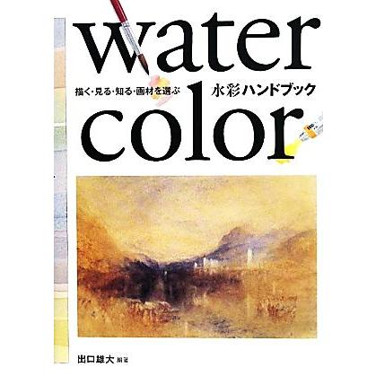 水彩ハンドブック 描く・見る・知る・画材を選ぶ／出口雄大