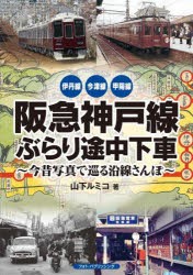 阪急神戸線ぶらり途中下車 今昔写真で巡る沿線さんぽ 伊丹線 今津線 甲陽線 [本]