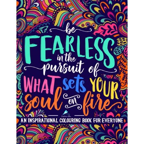 An Inspirational Colouring Book For Everyone: Be Fearless In The Pursuit Of What Sets Your Soul On Fire