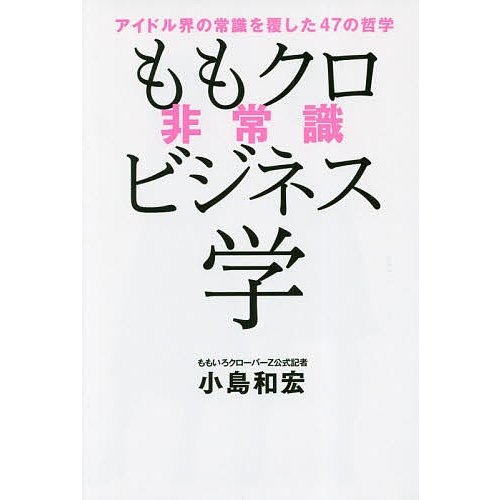 ももクロ非常識ビジネス学 アイドル界の常識を覆した47の哲学