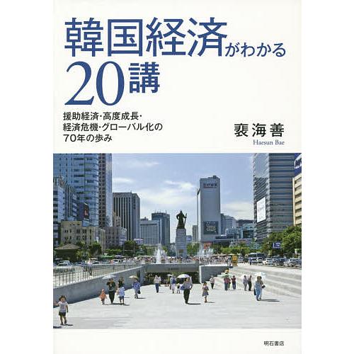 韓国経済がわかる20講 援助経済・高度成長・経済危機・グローバル化の70年の歩み 海善 著