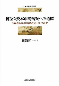  健全な資本市場構築への道標 金融商品取引法制度改正に関する研究 札幌学院大学選書／荻野昭一(著者)