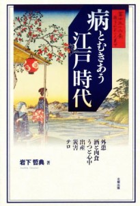  病とむきあう江戸時代 外患・酒と肉食・うつと心中・出産・災害・テロ／岩下哲典(著者)