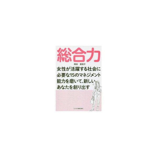 総合力 女性が活躍する社会に必要な15のマネジメント能力を磨いて,新しいあなたを創り出す 岡田東詩子