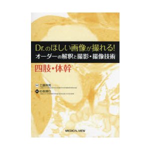 Dr．のほしい画像が撮れる!オーダーの解釈と撮影・撮像技術　四肢・体幹　工藤與亮 監修　杉森博行 編集