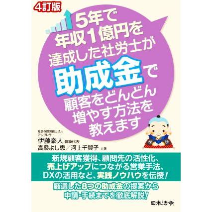 ５年で年収１億円を達成した社労士が助成金で顧客をどんどん増やす方法を教えます　４訂版／伊藤泰人(著者),高桑よし恵(著者),河上千賀子(