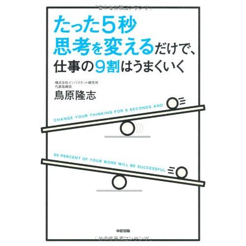 たった5秒思考を変えるだけで,仕事の9割はうまくいく 鳥原隆志