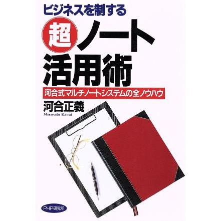 ビジネスを制する超ノート活用術 河合式マルチノートシステムの全ノウハウ／河合正義(著者)