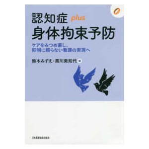 認知症ｐｌｕｓ身体拘束予防-ケアをみつめ直し、抑制に頼らない看護の実現へ