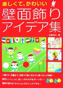  楽しくて、かわいい壁面飾りアイデア集／佐藤和代