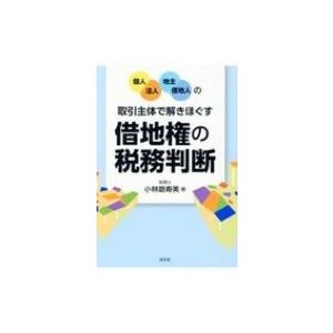 の取引主体で解きほぐす借地権の税務判断 小林磨寿美