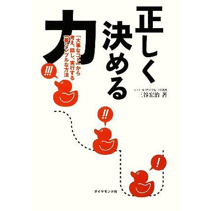 正しく決める力 「大事なコト」から考え、話し、実行する一番シンプルな方法／三谷宏治