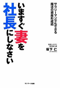  いますぐ妻を社長にしなさい サラリーマンでもできる魔法の資産形成術／坂下仁