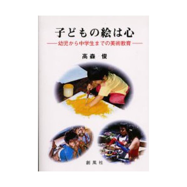 子どもの絵は心 幼児から中学生までの美術教育